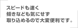 スピードも速く傾きなども気にせず取り込めるので大変便利です。