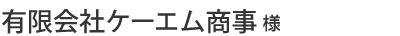 有限会社ケーエム商事様