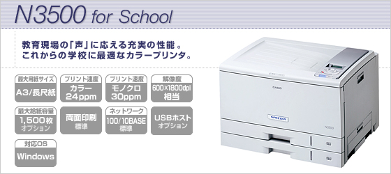 N3500 for School 教育現場の「声」に応える充実の性能。これからの学校に最適なカラープリンタ。